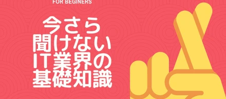 今さら聞けないIT業界に関するあれこれ