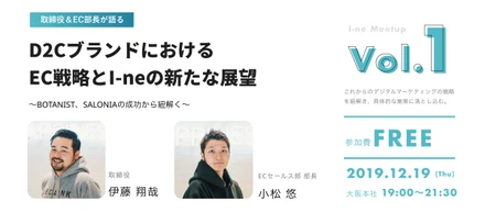 12月19日(木)開催【取締役＆EC部長が語る】D2CブランドにおけるEC戦略とI-neの新たな展望　～BOTANIST、SALONIAの成功から紐解く～