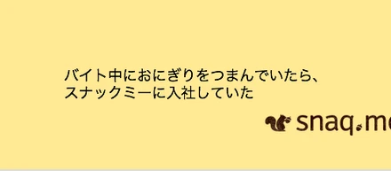バイト中におにぎりをつまんでいたら、スナックミーに入社していた