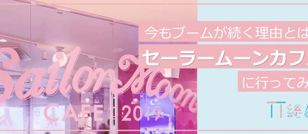 【インターンレポート】今もブームが続くワケとは？復活したセーラームーンカフェに行ってきました！