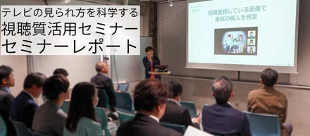 「テレビの視聴質を科学する」視聴質活用セミナーレポ