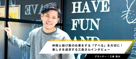 仲間と掛け算の仕事をする「アベる」を大切に！楽しさを追求する三島さんインタビュー