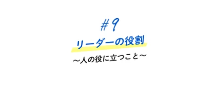 ＃9 リーダーの役割　〜人の役に立つこと〜