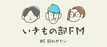【いきもの部FM】#5 匂わせたい