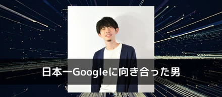 日本一Googleに向き合った男の流儀～毎日アルゴリズムに片思い