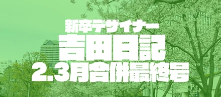 新卒デザイナー吉田日記 2、3月合併最終号