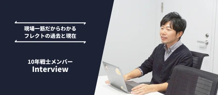 【10年戦士メンバー】現場一筋だからわかるフレクトの過去と現在。