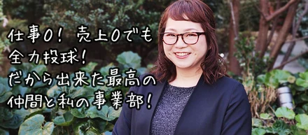 【社員インタビュー】仕事０、売上０でも全力投球！だから出来た最高の仲間と私の事業部