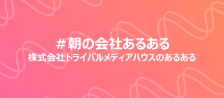 「朝の会社あるある」～あるあるで見えるトライバルカルチャーvol.1～