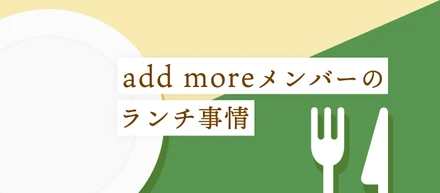 add moreメンバーのランチ事情