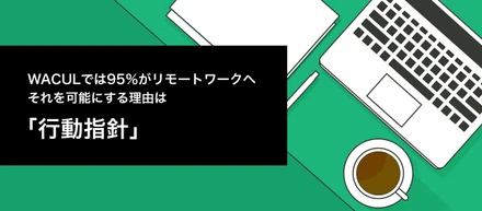 WACULは全業務の95%がリモートワークに対応。それを可能にする理由は、ずばり「行動指針」