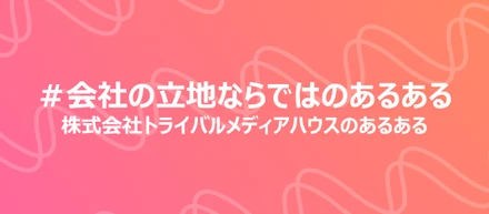 「会社の立地ならではのあるある」～あるあるで見えるトライバルカルチャーvol.3～