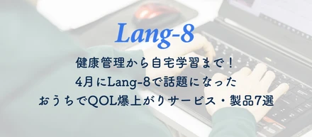 健康管理から自宅学習まで！ 4月にLang-8で話題になったおうちでQOL爆上がりサービス・製品7選