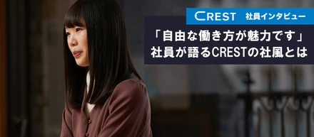 【社員インタビュー】「自由な働き方が魅力です」社員が語る、CRESTの社風とは