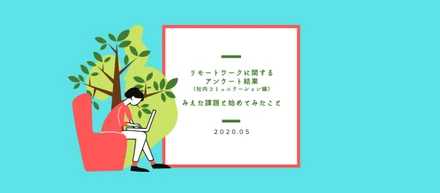 リモートワークに関するアンケート結果（社内コミュニケーション編）〜みえた課題と始めてみたこと〜