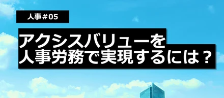【人事＃05】アクシスバリューを人事労務で実現するには？