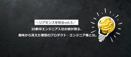 ≪リブセンスを知るvol.5≫20新卒エンジニア入社の彼が語る、趣味から見えた理想のプロダクト・エンジニア像とは。