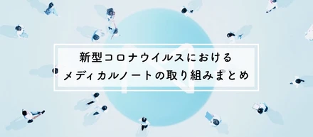 新型コロナウイルスにおけるメディカルノートの取り組みをお伝えします。※2020年4月時点