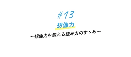 #13 想像力　〜想像力を鍛える読み方のすゝめ〜