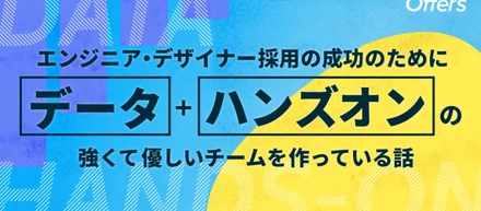エンジニア・デザイナー採用の成功のためにデータ＋ハンズオンの強くて優しいチームを作っている話