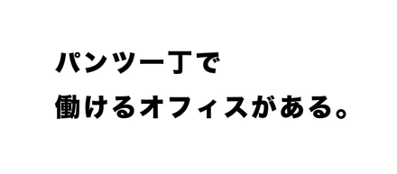 パンツ一丁で働けるオフィスがある。