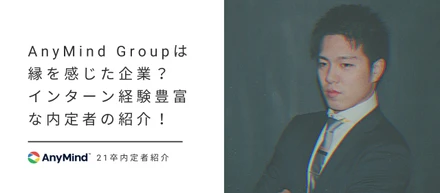 AnyMind Groupは縁を感じた企業？インターン経験豊富な内定者の紹介！