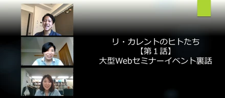 リ・カレント史上最大規模の総力戦！ 大型Webセミナーイベント裏話【リ・カレントのヒトたち 第1話】