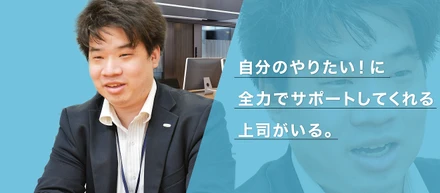 「自分のやりたい！」に全力でサポートしてくれる上司がいる。