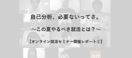 オンライン就活セミナー開催レポート①｜この夏やるべき就活とは？ ～自己分析のやり過ぎで迷走するのはもう辞めよう～