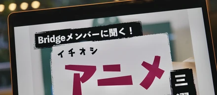 脳が震えるほど面白い！神アニメ三選　〜Bridgeメンバーに聞いてみた〜