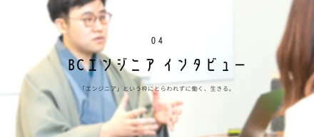 【BCエンジニアインタビュー】「エンジニア」という枠にとらわれずに働く、生きる。