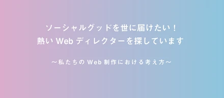 ソーシャルグッドを世に届けたい！熱いWebディレクターを探しています 〜私たちのWeb制作における考え方〜