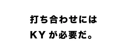 打ち合わせにはKYが必要だ。