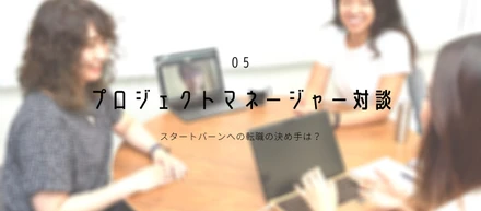 【プロジェクトマネージャー対談】スタートバーンへの転職の決め手は？