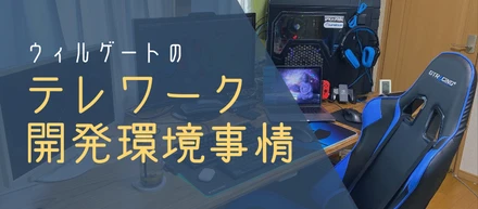 【リモートワーカー必見】ウィルゲートのテレワーク開発環境事情とは？