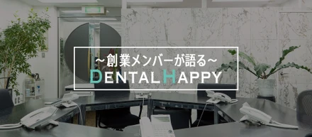 創業メンバーが語る『Dental Happy』