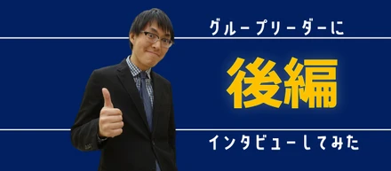 グループリーダーにインタビューしてみた【後編】