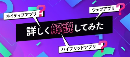 ネイティブアプリ・ウェブアプリ・ハイブリッドアプリを詳しく解説してみた
