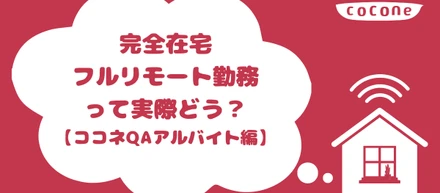 完全在宅フルリモート勤務って実際どう？【ココネQAアルバイト編】