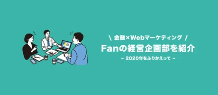 金融×Webマーケティングとは？Fanの経営企画部をご紹介。「2020年をふりかえって」
