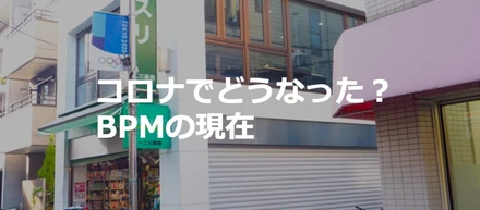 コロナでどうなった？　BPMの現在