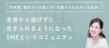 29年間"物分かりの良い子"を捨てられなかった私が、本音から逃げずに生きられるようになったSHEというコミュニティ