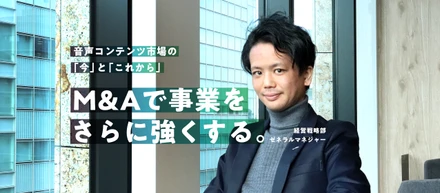音声コンテンツ市場の「今」と「これから」M&Aで事業をさらに強くする。