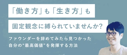 「働き方」も「生き方」も固定観念に縛られていませんか？ ファウンダーを辞めてみたら見つかった自分の“最高価値”を発揮する方法
