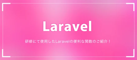研修にて使用したLaravelの便利な関数のご紹介！