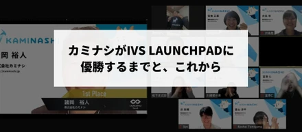 カミナシがIVS LAUNCHPADに優勝するまでと、これから