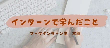 大事なのはどうやったら相手に伝わるのかを考えること/マーケインターンレポ　大脇