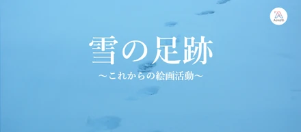 雪の足跡〜これからの絵画活動〜