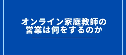 オンライン家庭教師の営業は何をするのか