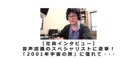 【社員インタビュー】音声認識のスペシャリストに直撃！「2001年宇宙の旅」に憧れて・・・